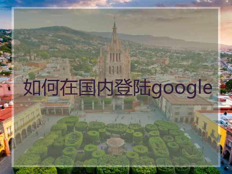 如何在国内登陆google