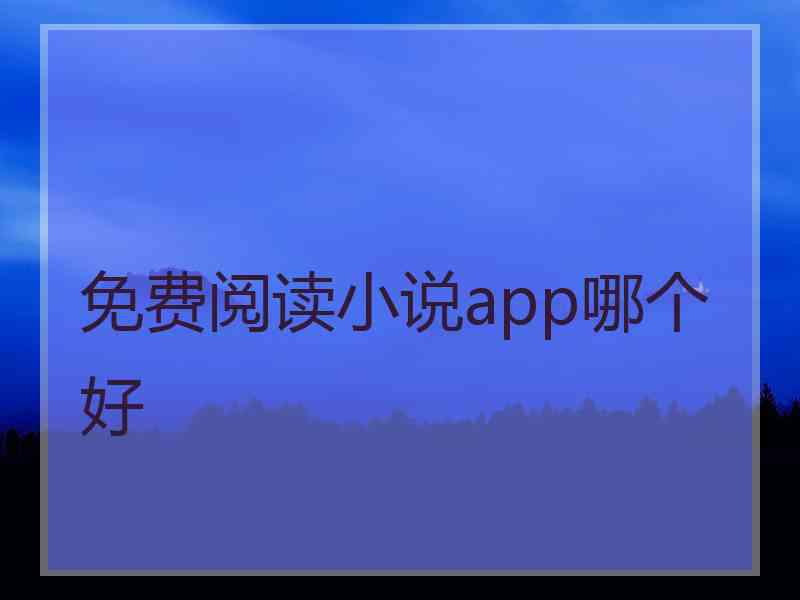 免费阅读小说app哪个好